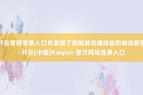 开云官网登录入口并发现了扼制其传播经由的候选新药-开云(中国)Kaiyun·官方网站登录入口