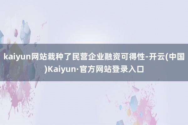 kaiyun网站栽种了民营企业融资可得性-开云(中国)Kaiyun·官方网站登录入口