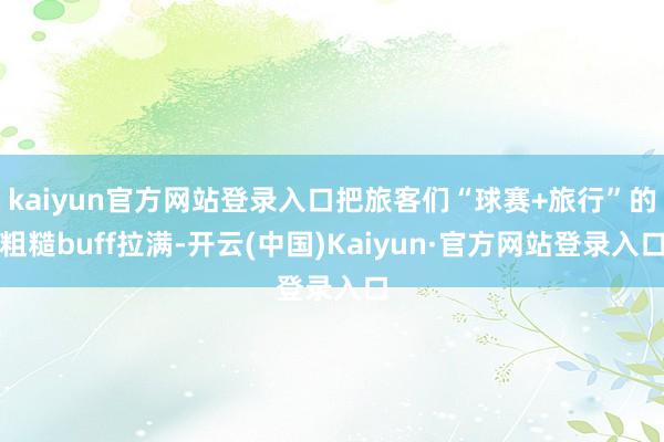kaiyun官方网站登录入口把旅客们“球赛+旅行”的粗糙buff拉满-开云(中国)Kaiyun·官方网站登录入口