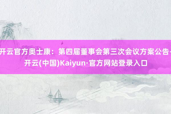 开云官方奥士康：第四届董事会第三次会议方案公告-开云(中国)Kaiyun·官方网站登录入口