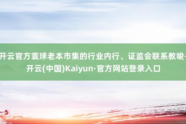 开云官方寰球老本市集的行业内行、证监会联系教唆-开云(中国)Kaiyun·官方网站登录入口